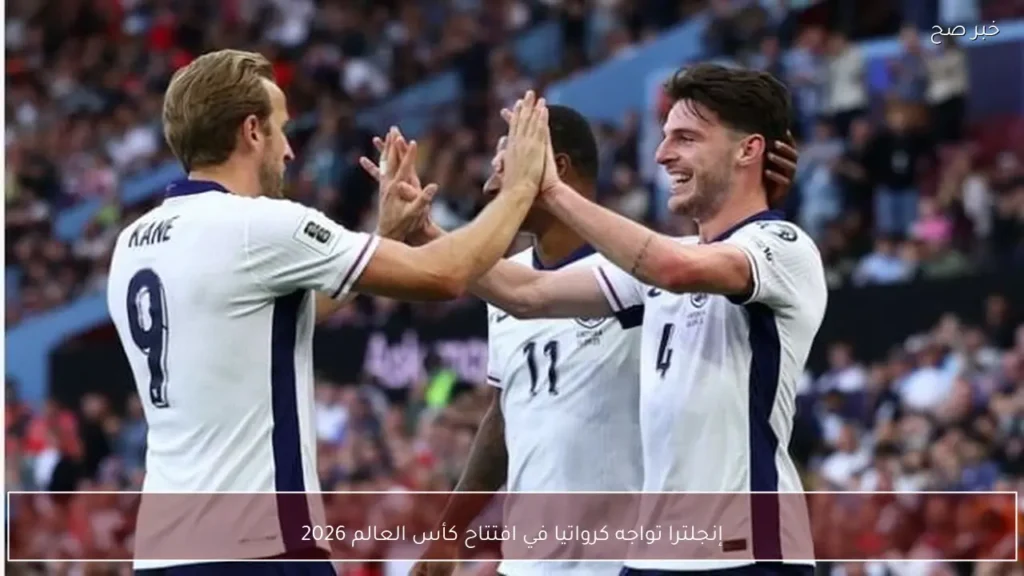 إنجلترا تواجه كرواتيا في افتتاح كأس العالم 2026