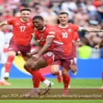 مباراة سويسرا والبوسنة والهرسك في كأس العالم 2026 اليوم