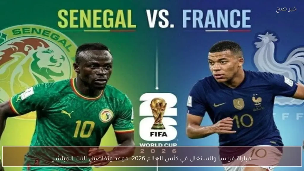 مباراة فرنسا والسنغال في كأس العالم 2026: موعد وتفاصيل البث المباشر