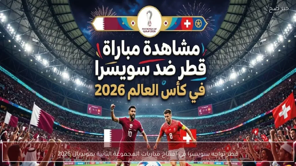 قطر تواجه سويسرا في افتتاح مباريات المجموعة الثانية بمونديال 2026