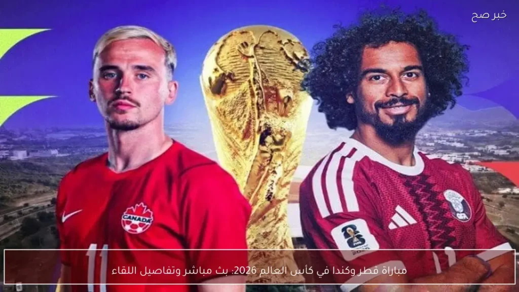 مباراة قطر وكندا في كأس العالم 2026: بث مباشر وتفاصيل اللقاء