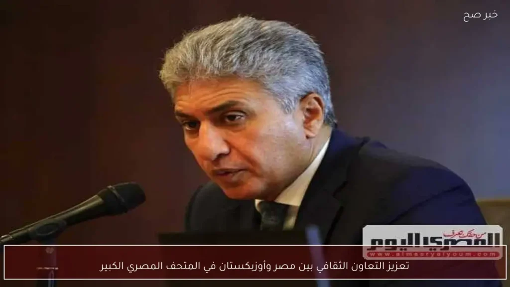 تعزيز التعاون الثقافي بين مصر وأوزبكستان في المتحف المصري الكبير