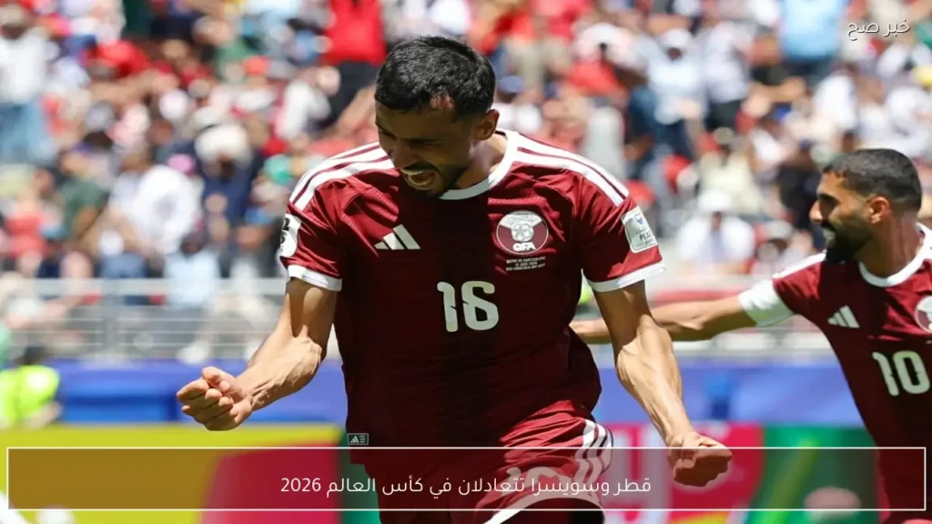 قطر وسويسرا تتعادلان في كأس العالم 2026