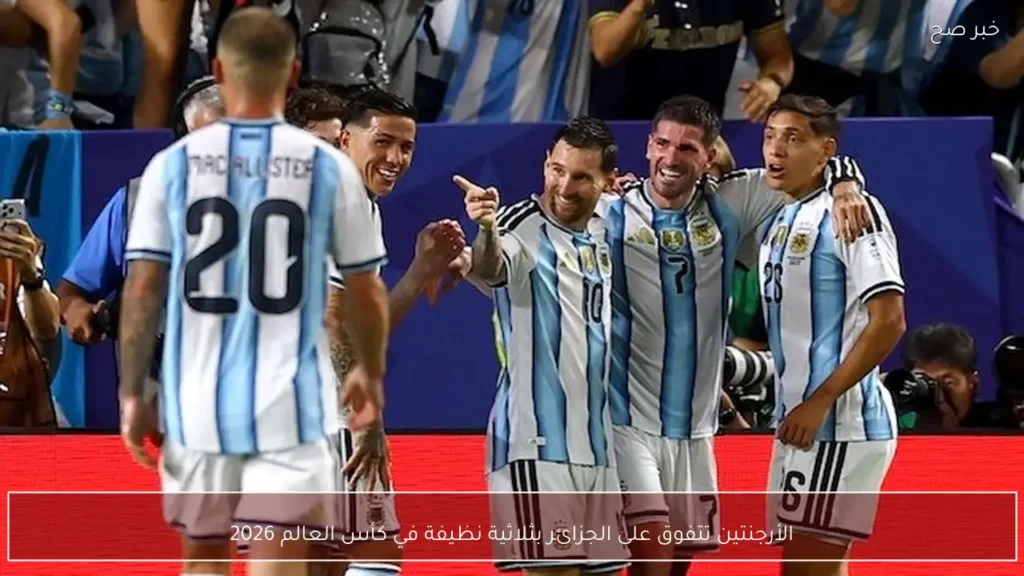 الأرجنتين تتفوق على الجزائر بثلاثية نظيفة في كأس العالم 2026