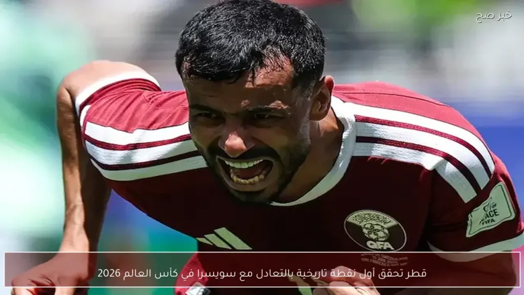 قطر تحقق أول نقطة تاريخية بالتعادل مع سويسرا في كأس العالم 2026