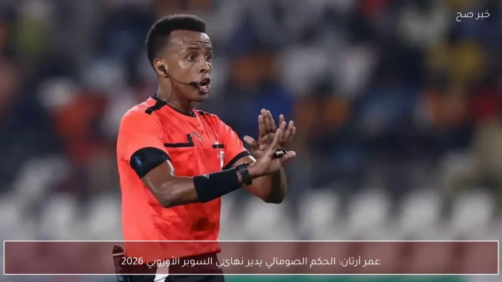 عمر أرتان: الحكم الصومالي يدير نهائي السوبر الأوروبي 2026