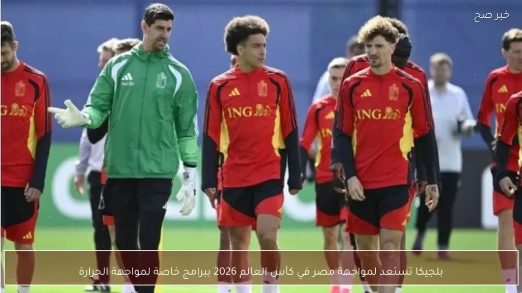 بلجيكا تستعد لمواجهة مصر في كأس العالم 2026 ببرامج خاصة لمواجهة الحرارة