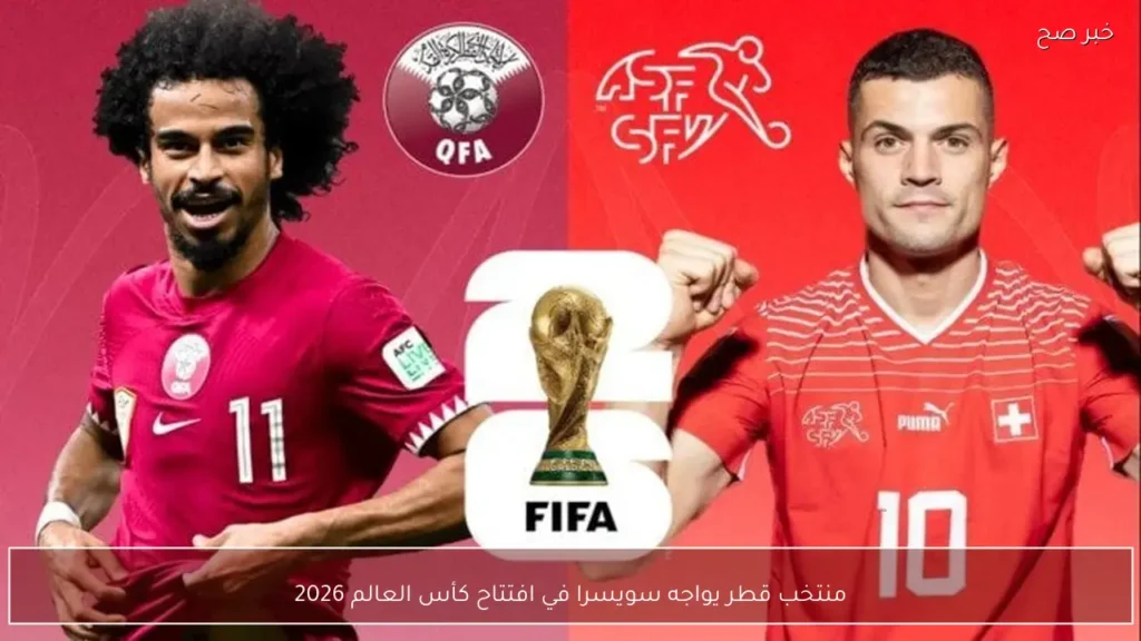 منتخب قطر يواجه سويسرا في افتتاح كأس العالم 2026