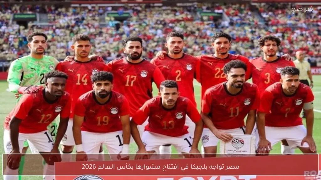 مصر تواجه بلجيكا في افتتاح مشوارها بكأس العالم 2026