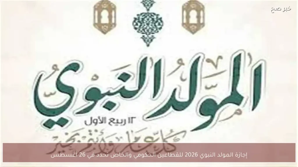 إجازة المولد النبوي 2026 للقطاعين الحكومي والخاص تحدد في 26 أغسطس