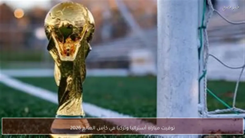 توقيت مباراة أستراليا وتركيا في كأس العالم 2026