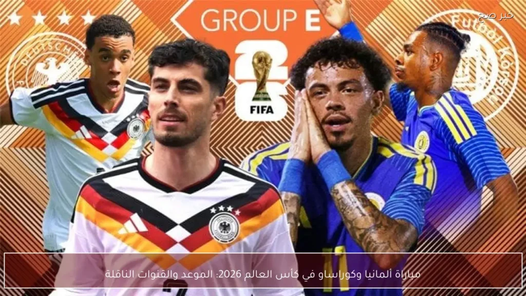 مباراة ألمانيا وكوراساو في كأس العالم 2026: الموعد والقنوات الناقلة