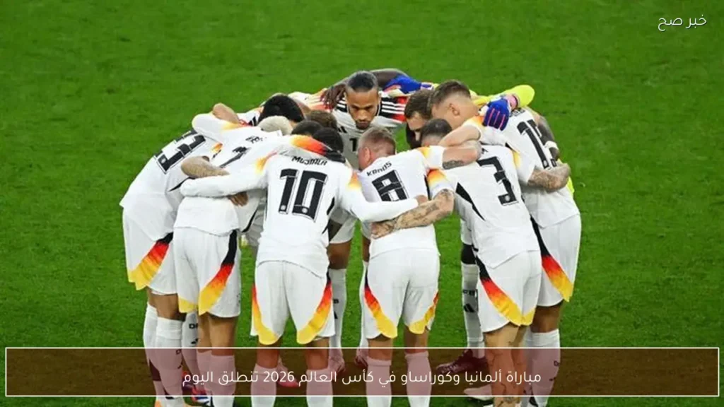 مباراة ألمانيا وكوراساو في كأس العالم 2026 تنطلق اليوم