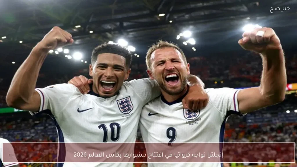 إنجلترا تواجه كرواتيا في افتتاح مشوارها بكأس العالم 2026