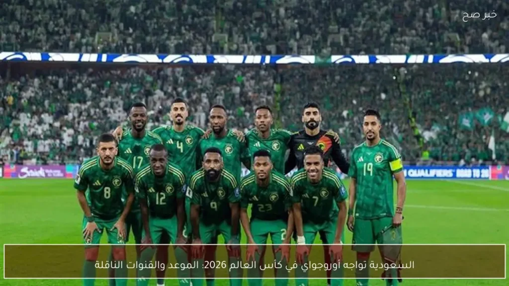 السعودية تواجه أوروجواي في كأس العالم 2026: الموعد والقنوات الناقلة