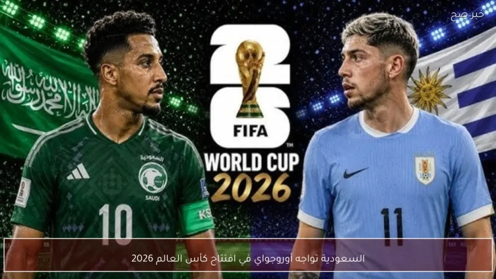 السعودية تواجه أوروجواي في افتتاح كأس العالم 2026