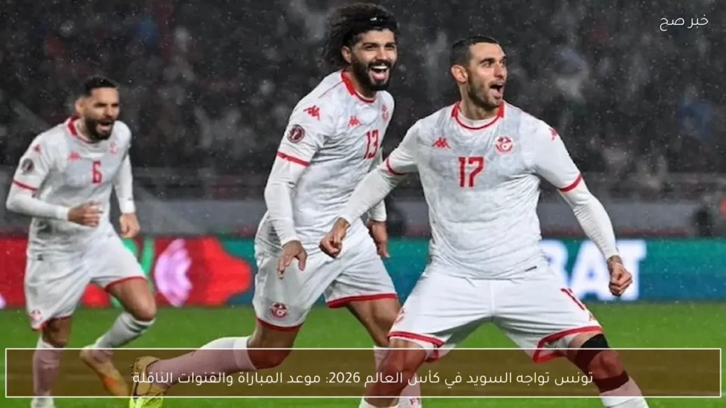 تونس تواجه السويد في كأس العالم 2026: موعد المباراة والقنوات الناقلة