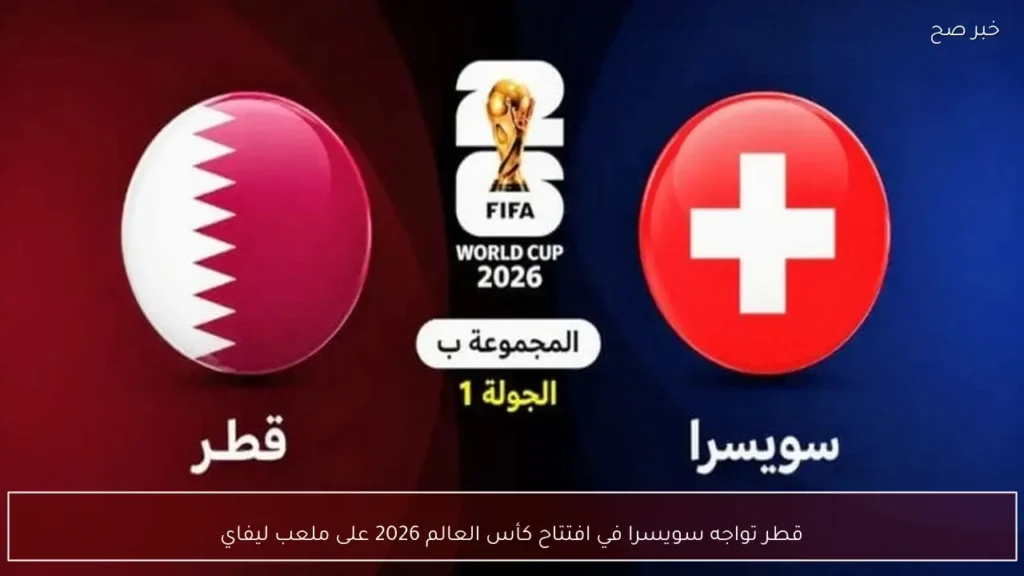 قطر تواجه سويسرا في افتتاح كأس العالم 2026 على ملعب ليفاي