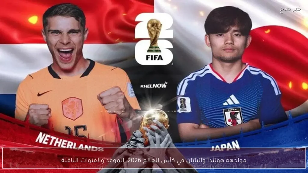 مواجهة هولندا واليابان في كأس العالم 2026: الموعد والقنوات الناقلة