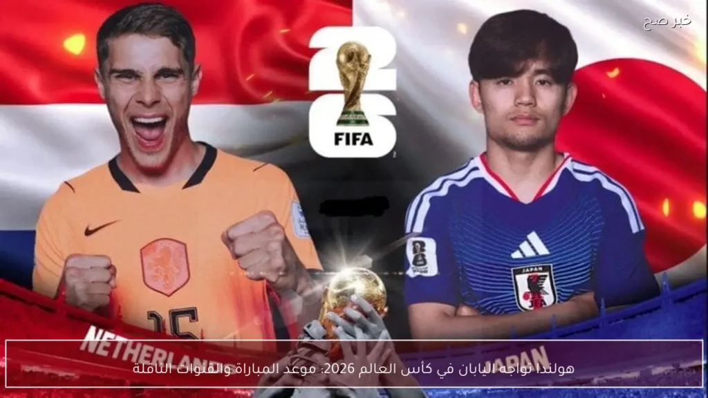 هولندا تواجه اليابان في كأس العالم 2026: موعد المباراة والقنوات الناقلة
