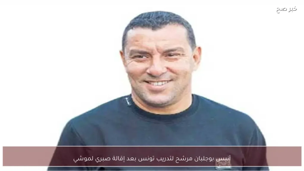 أنيس بوجلبان مرشح لتدريب تونس بعد إقالة صبري لموشي