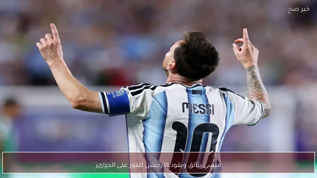 ميسي يتألق ويقود الأرجنتين للفوز على الجزائر