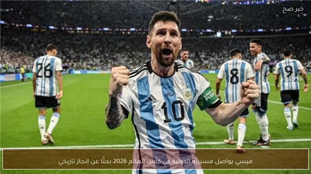 ميسي يواصل مسيرته الدولية في كأس العالم 2026 بحثًا عن إنجاز تاريخي