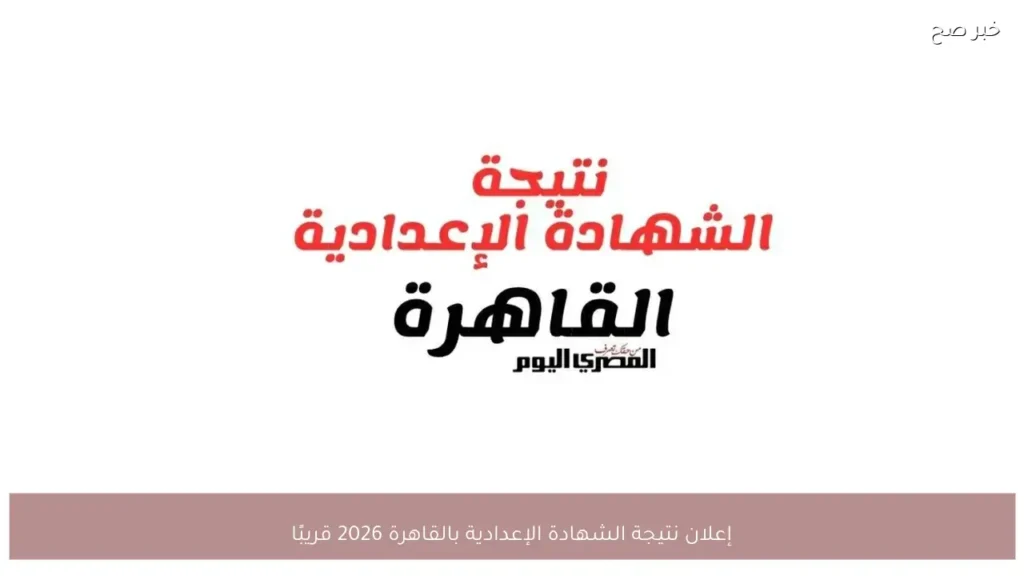 إعلان نتيجة الشهادة الإعدادية بالقاهرة 2026 قريبًا