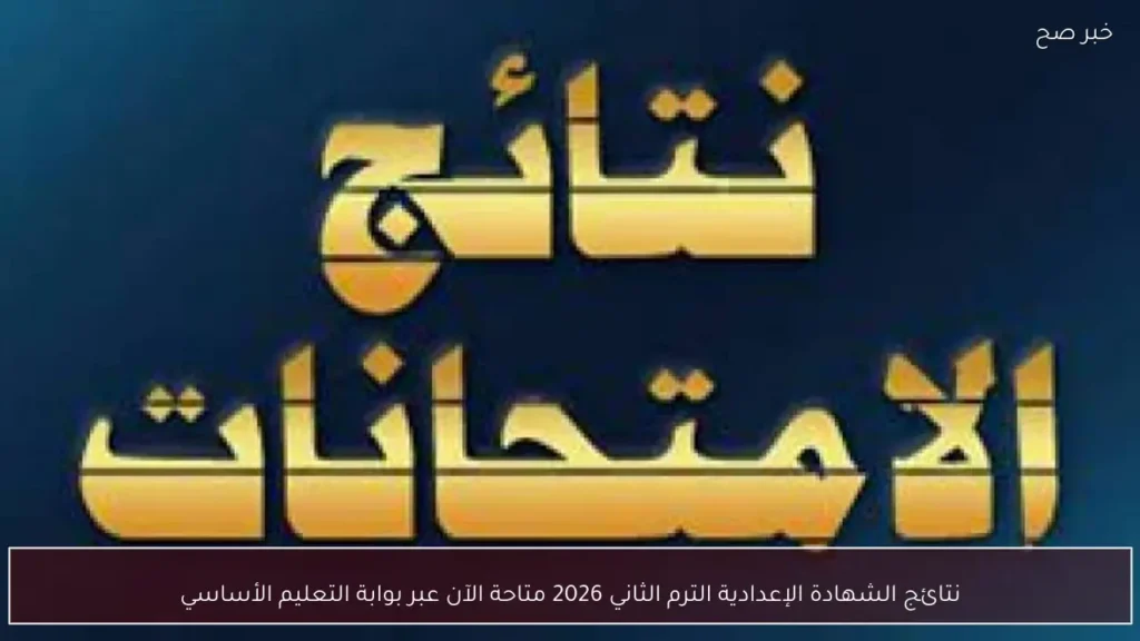 نتائج الشهادة الإعدادية الترم الثاني 2026 متاحة الآن عبر بوابة التعليم الأساسي