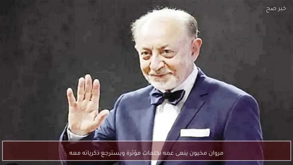 مروان مخيون ينعى عمه بكلمات مؤثرة ويسترجع ذكرياته معه