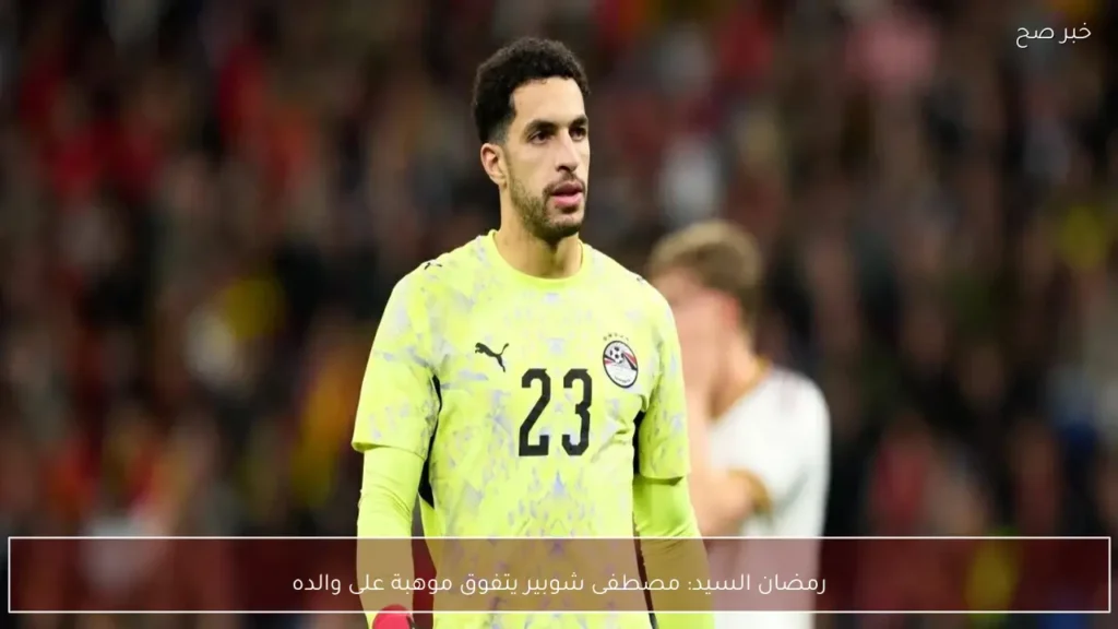 رمضان السيد: مصطفى شوبير يتفوق موهبة على والده