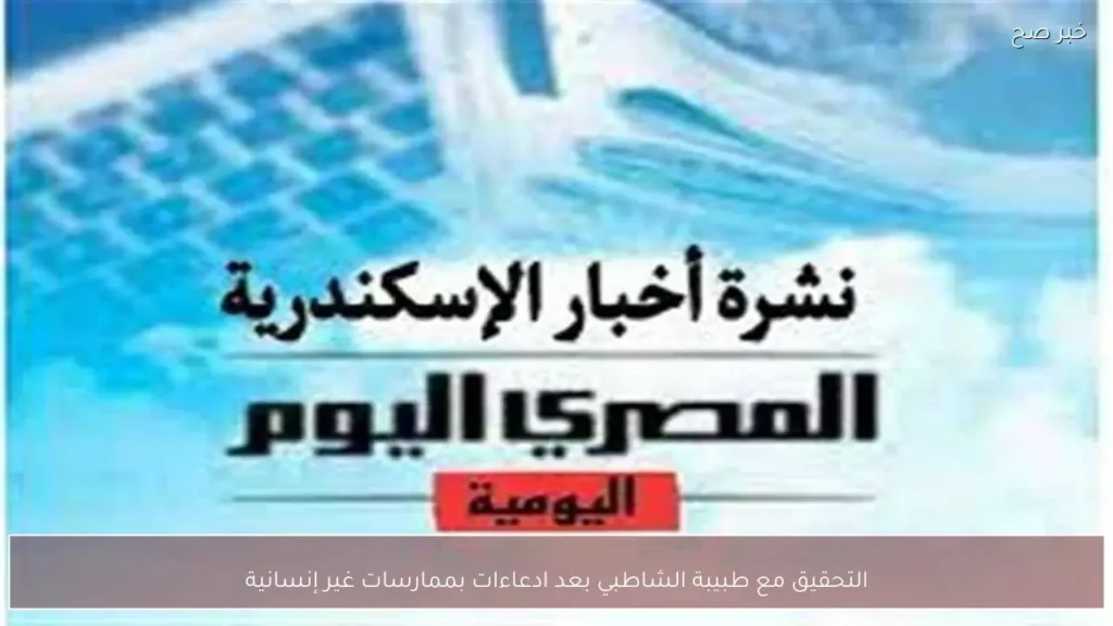 التحقيق مع طبيبة الشاطبي بعد ادعاءات بممارسات غير إنسانية