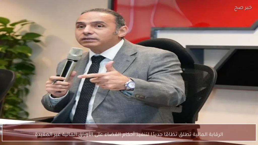 الرقابة المالية تطلق نظامًا جديدًا لتنفيذ أحكام القضاء على الأوراق المالية غير المقيدة