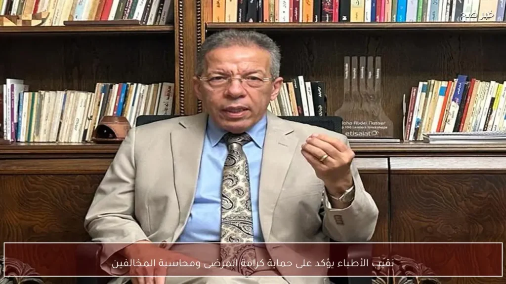 نقيب الأطباء يؤكد على حماية كرامة المرضى ومحاسبة المخالفين