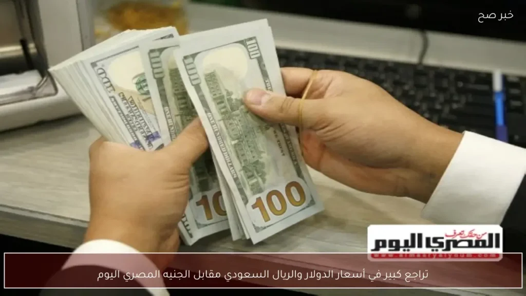 تراجع كبير في أسعار الدولار والريال السعودي مقابل الجنيه المصري اليوم