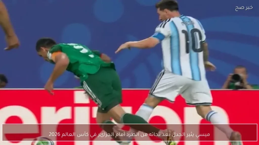 ميسي يثير الجدل بعد نجاته من الطرد أمام الجزائر في كأس العالم 2026