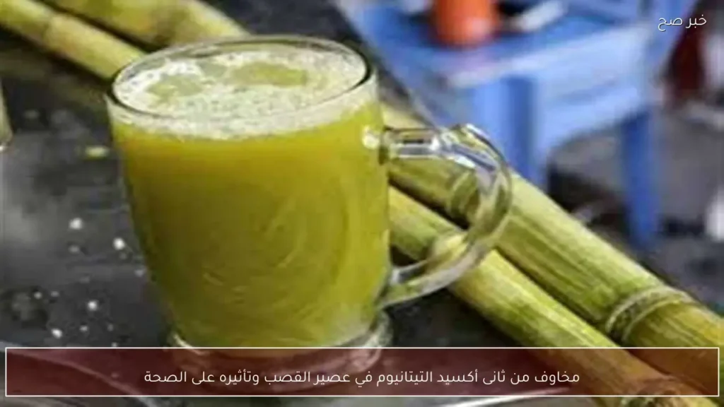 مخاوف من ثانى أكسيد التيتانيوم في عصير القصب وتأثيره على الصحة