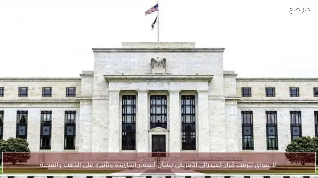 الأسواق تترقب قرار الفيدرالي الأمريكي بشأن أسعار الفائدة وتأثيره على الذهب والفضة