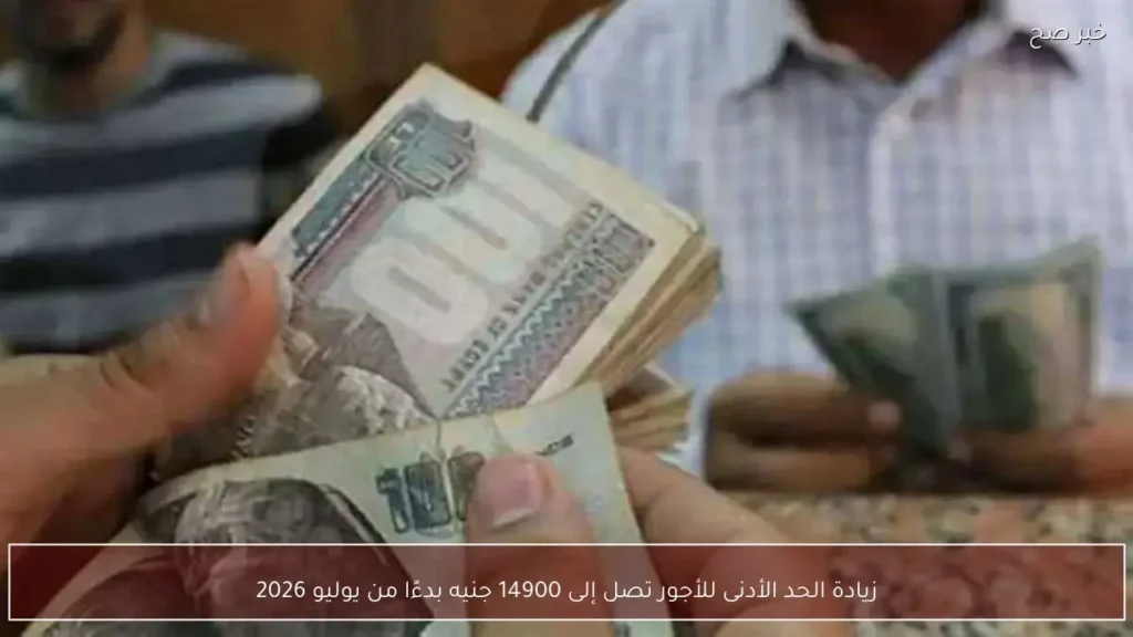 زيادة الحد الأدنى للأجور تصل إلى 14900 جنيه بدءًا من يوليو 2026