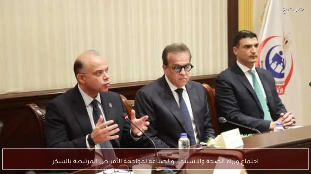اجتماع وزراء الصحة والاستثمار والصناعة لمواجهة الأمراض المرتبطة بالسكر