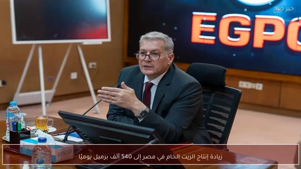 زيادة إنتاج الزيت الخام في مصر إلى 540 ألف برميل يوميًا