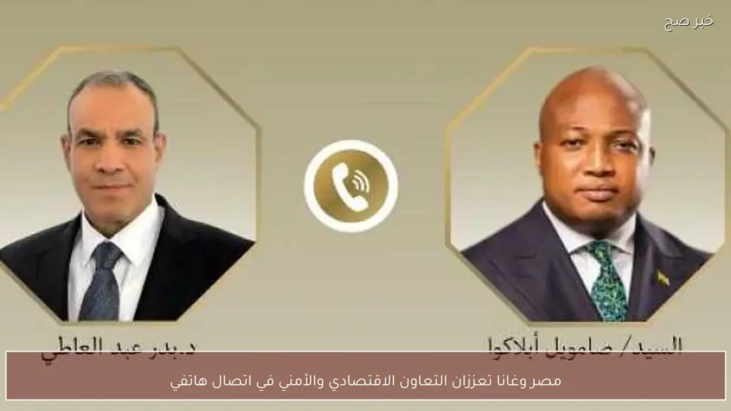 مصر وغانا تعززان التعاون الاقتصادي والأمني في اتصال هاتفي