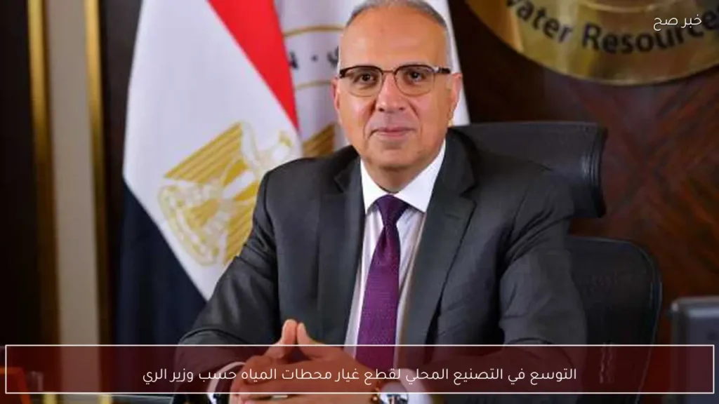 التوسع في التصنيع المحلي لقطع غيار محطات المياه حسب وزير الري
