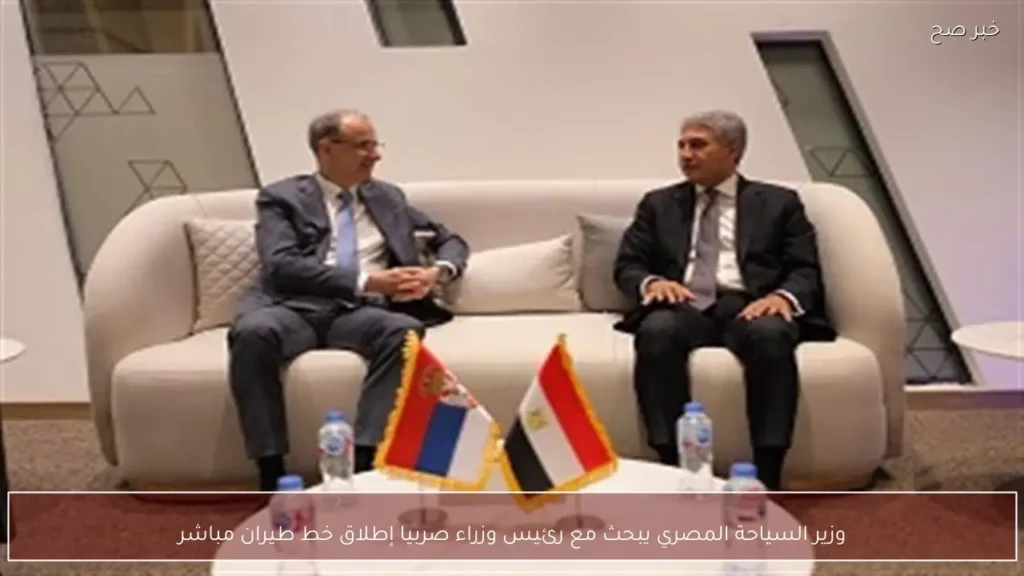 وزير السياحة المصري يبحث مع رئيس وزراء صربيا إطلاق خط طيران مباشر
