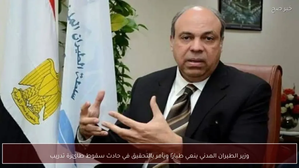 وزير الطيران المدني ينعي طيارًا ويأمر بالتحقيق في حادث سقوط طائرة تدريب