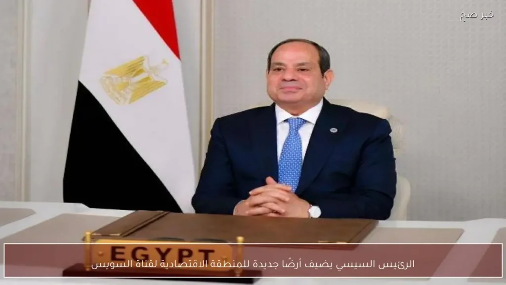 الرئيس السيسي يضيف أرضًا جديدة للمنطقة الاقتصادية لقناة السويس