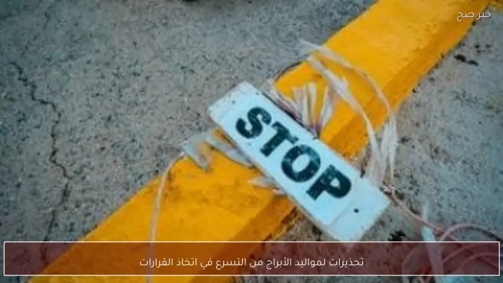 تحذيرات لمواليد الأبراج من التسرع في اتخاذ القرارات