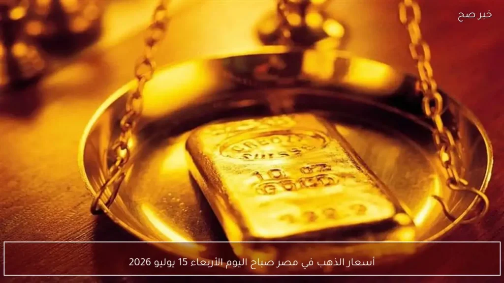 أسعار الذهب في مصر صباح اليوم الأربعاء 15 يوليو 2026