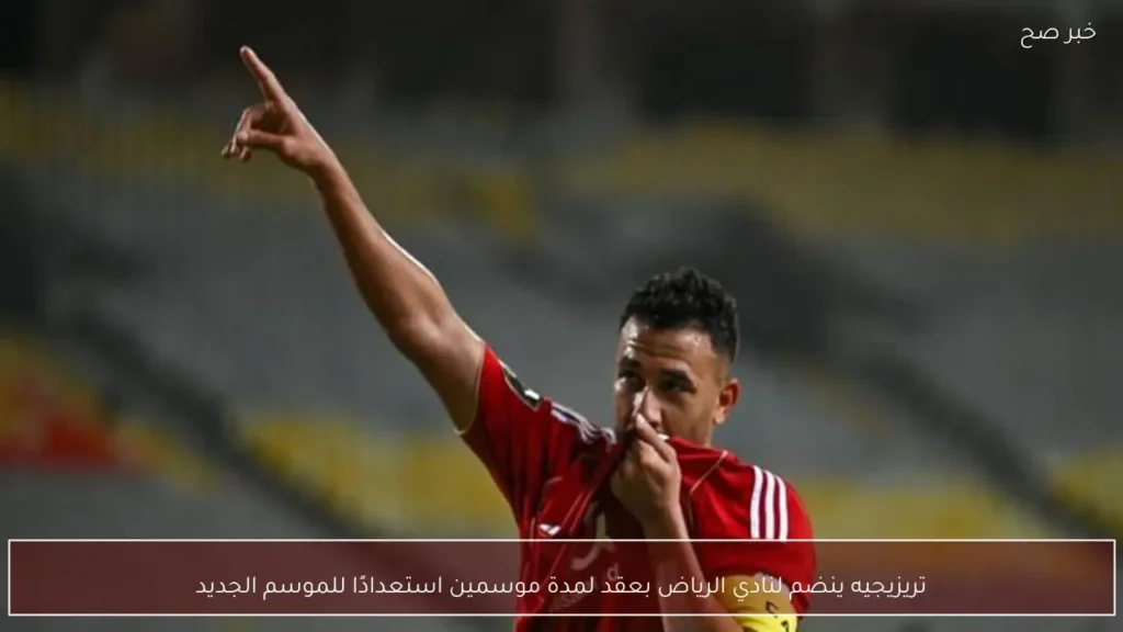 تريزيجيه ينضم لنادي الرياض بعقد لمدة موسمين استعدادًا للموسم الجديد