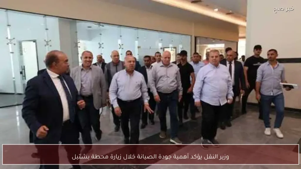 وزير النقل يؤكد أهمية جودة الصيانة خلال زيارة محطة بشتيل